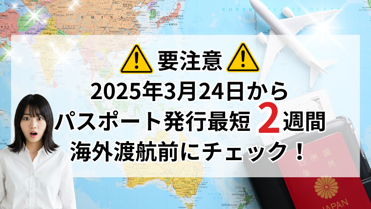 【要注意】2025年3月からパスポート発行に最短2週間！海外渡航予定がある方は今すぐチェック